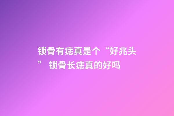 锁骨有痣真是个“好兆头” 锁骨长痣真的好吗